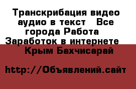 Транскрибация видео/аудио в текст - Все города Работа » Заработок в интернете   . Крым,Бахчисарай